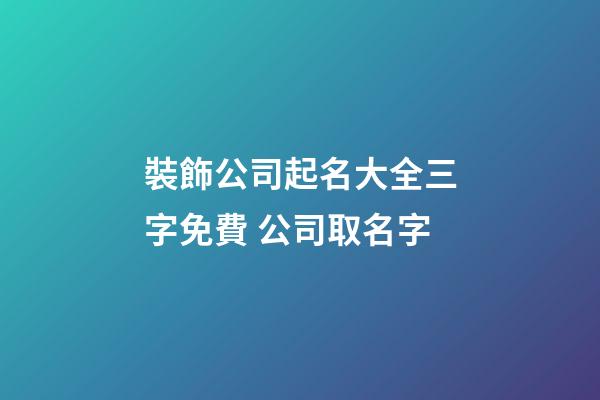 裝飾公司起名大全三字免費 公司取名字-第1張-公司起名-玄機派